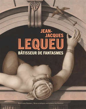 Jean-Jacques Lequeu : bâtisseur de fantasmes