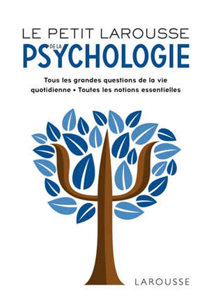Le petit Larousse de la psychologie : toutes les grandes questions de la vie quotidienne, toutes les notions essentielles