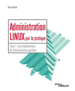 Administration Linux par la pratique. Volume 1, Les fondamentaux de l'administration système