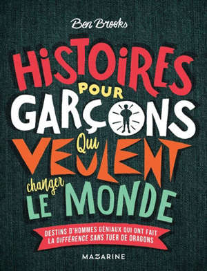 Histoires pour garçons qui veulent changer le monde, Destins d'hommes géniaux qui ont fait la différence sans tuer de dragons