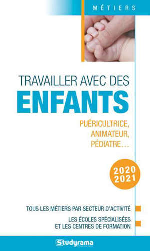 Travailler avec des enfants : puéricultrice, animateur, pédiatre... : tous les métiers par secteur d'activité, les écoles spécialisées et les centres de formation, 2020-2021
