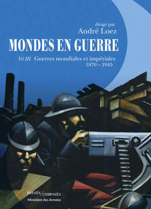 Mondes en guerre. Volume 3, Guerres mondiales et impériales : 1870-1945