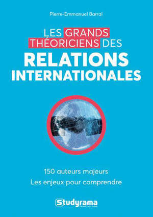 Les grands théoriciens des relations internationales : 130 auteurs majeurs, les enjeux pour comprendre