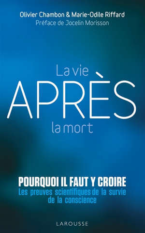 La vie après la mort : pourquoi il faut y croire : les preuves scientifiques de la survie de la conscience
