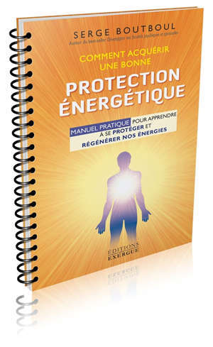 Comment acquérir une bonne protection énergétique : manuel pratique pour apprendre à se protéger et régénérer nos énergies