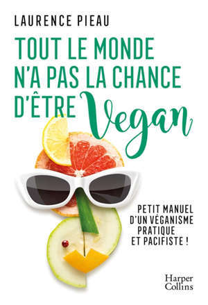 Tout le monde n'a pas la chance d'être vegan : petit manuel d'un véganisme pratique et pacifiste !