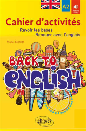 Back to English : cahier d'activités pour revoir les bases ou renouer avec l'anglais : A2