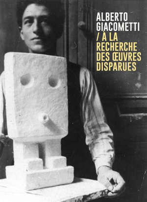 Alberto Giacometti : à la recherche des oeuvres disparues