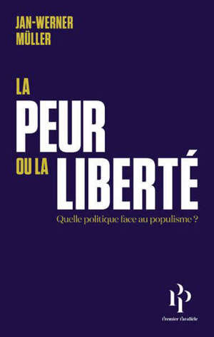 La peur ou la liberté : quelle politique face au populisme ?. Suivi de Le libéralisme de la peur