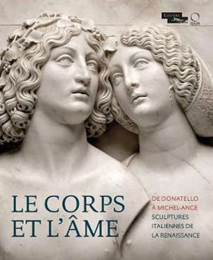 Le corps et l'âme : de Donatello à Michel-Ange, la sculpture et les arts en Italie : exposition, Paris, Musée du Louvre, du 6 mai au 17 août 2020
