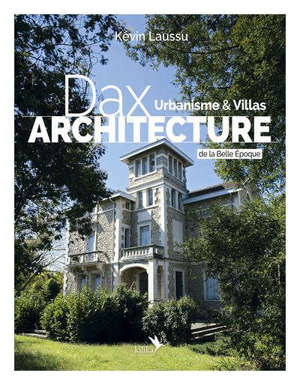 Dax architecture : urbanisme & villas de la Belle Epoque 1850-1920. Volume 1