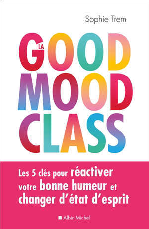 La good mood class : les 5 clés pour réactiver votre bonne humeur et changer d'état d'esprit