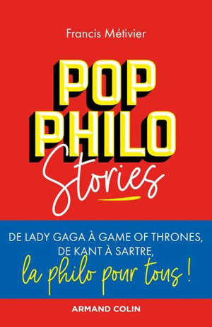 Pop philo stories : de Lady Gaga à Games of thrones, de Kant à Sartre, la philo pour tous !
