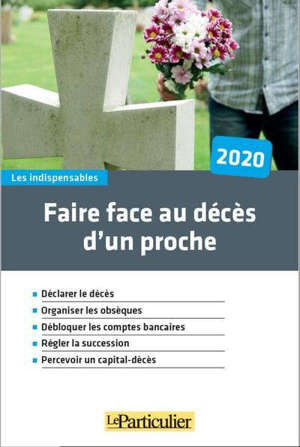 Faire face au décès d'un proche, 2020 : déclarer le décès, organiser les obsèques, débloquer les comptes bancaires, régler la succession, percevoir un capital-décès