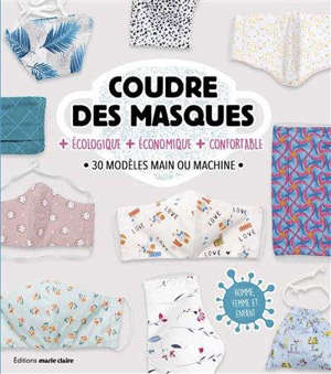 Coudre des masques : + écologique, + économique, + confortable : 30 modèles main ou machine, homme, femme et enfant