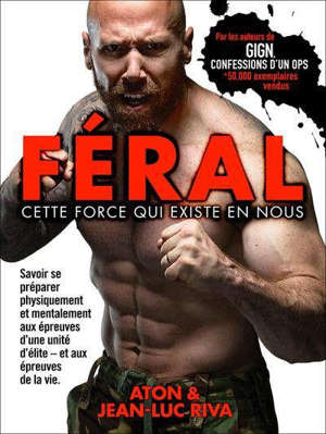 Féral : cette force qui existe en nous : savoir se préparer physiquement et mentalement aux épreuves d'une unité d'élite, et aux épreuves de la vie
