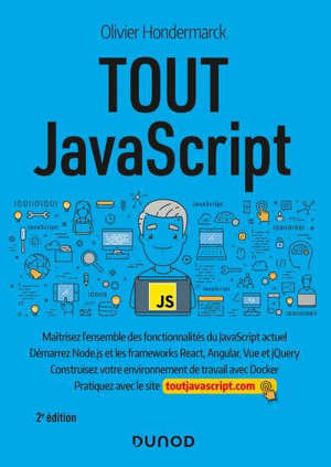 Tout JavaScript : maîtrisez l'ensemble des fonctionnalités du JavaScript actuel, démarrez Node.js et les frameworks React, Angular, Vue et jQuery : construisez votre environnement de travail avec Docker, pratiquez avec le site toutjavascript.com