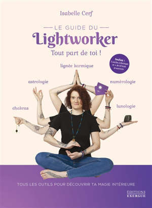 Le guide du lightworker : tout part de toi ! : tous les outils pour découvrir ta magie intérieure