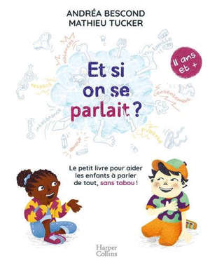 Et si on se parlait ? : le petit livre pour aider les enfants à parler de tout, sans tabou ! : 11 ans et +