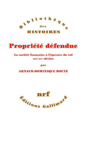 Propriété défendue : la société française à l'épreuve du vol : XIXe-XXe siècles
