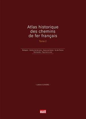 Atlas historique des chemins de fer français. Vol. 2. Bretagne, Centre-Val de Loire, Hauts-de-France, Ile-de-France, Normandie, Pays de la Loire