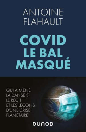 Covid, le bal masqué : qui a mené la danse ? : le récit et les leçons d'une crise planétaire