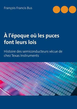 A L'EPOQUE OU LES PUCES FONT LEURS LOIS - HISTOIRE DES SEMICONDUCTEURS VECUE DE CHEZ TEXAS INSTRUMEN