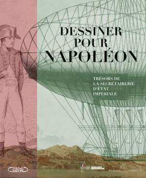 Dessiner pour Napoléon : trésors de la Secrétairerie d'Etat impériale : exposition, Paris, Archives nationales, Hôtel de Soubise, du 9 mars au 28 juin 2021