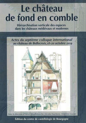 Le château de fond en comble : hiérarchisation verticale des espaces dans les châteaux médiévaux et modernes : actes du septième colloque international au château de Bellecroix, 18-20 octobre 2019