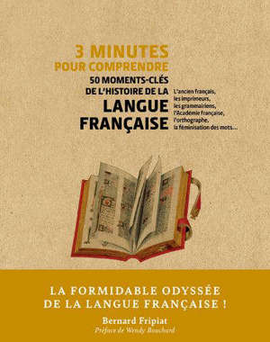 3 minutes pour comprendre 50 moments-clés de l'histoire de la langue française : l'ancien français, les imprimeurs, les grammairiens, l'Académie française, l'orthographe, la féminisation des mots...