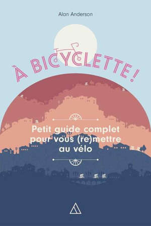 A bicyclette : petit guide complet pour vous (re)mettre au vélo