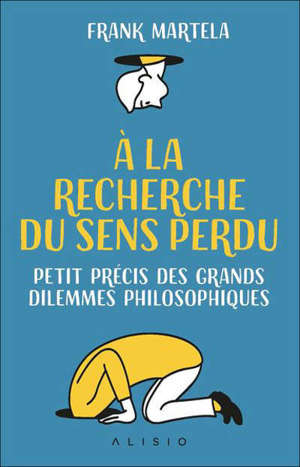 A la recherche du sens perdu : petit précis des grands dilemmes philosophiques