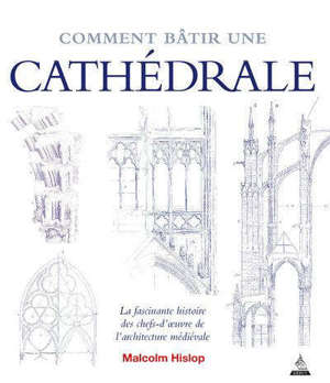 Comment bâtir une cathédrale : la fascinante histoire des chefs-d'oeuvre de l'architecture médiévale