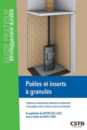 Poêles et inserts à granulés : maisons individuelles et bâtiments résidentiels, conception, choix, mise en oeuvre et entretien : en application des NF DTU 24.1 et 24.2 et du e-cahier du CSTB n° 3708