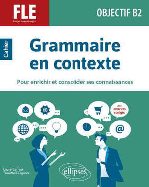 Grammaire en contexte pour enrichir et consolider ses connaissances : FLE, français langue étrangère, objectif B2 : cahier