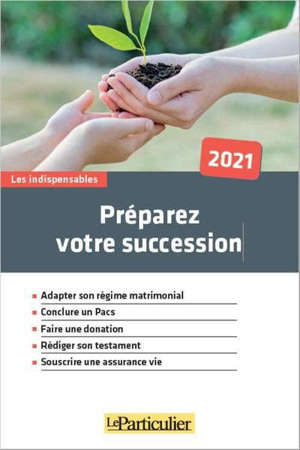 Préparez votre succession : adapter son régime matrimonial, conclure un Pacs, faire une donation, rédiger son testament, souscrire une assurance vie : 2021