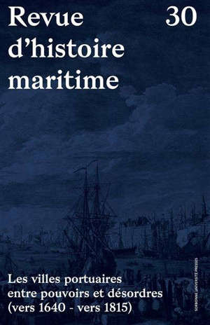 Revue d'histoire maritime, n° 30. Les villes portuaires entre pouvoirs et désordres (vers 1640-vers 1815)