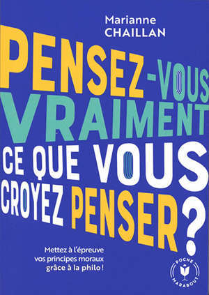 Pensez-vous vraiment ce que vous croyez penser ? : mettez à l'épreuve vos principes moraux grâce à la philo !