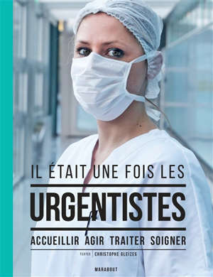 Il était une fois les urgentistes : accueillir, agir, traiter, soigner