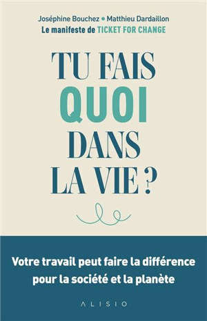 Tu fais quoi dans la vie ? : votre travail peut faire la différence pour la société et la planète