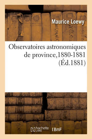 Observatoires astronomiques de province,1880-1881 Rapport adressé à M. le ministre de l'Instruction publique