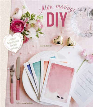Mon mariage DIY : création, organisation, conseils, astuces