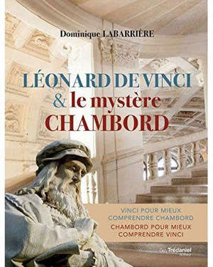 Léonard de Vinci & le mystère Chambord : Vinci pour mieux comprendre Chambord, Chambord pour mieux comprendre Vinci