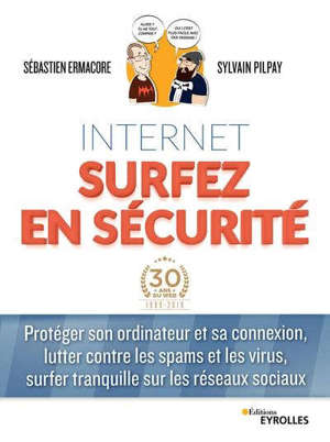 Internet : surfez en sécurité : protéger son ordinateur et sa connexion, lutter contre les spams et les virus, surfer tranquille sur les réseaux sociaux