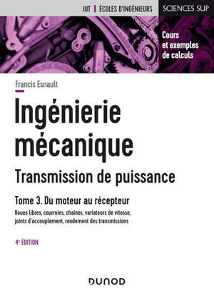 Ingénierie mécanique : transmission de puissance. Volume 3, Du moteur au récepteur : roues libres, courroies, chaînes, variateurs de vitesse, joints d'accouplement, rendement des transmissions : cours et exemples de calculs
