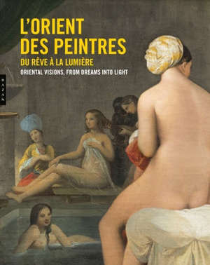 L'Orient des peintres : du rêve à la lumière = Oriental visions : from dreams into light