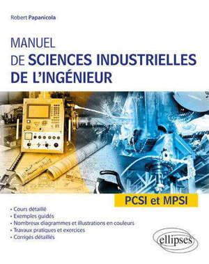 Manuel de sciences industrielles de l'ingénieur : PCSI et MPSI : cours détaillé, exemples guidés, nombreux diagrammes et illustrations en couleurs, travaux pratiques et exercices, corrigés détaillés