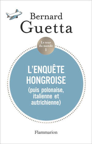 Le tour du monde. Volume 1, L'enquête hongroise (puis polonaise, italienne et autrichienne)