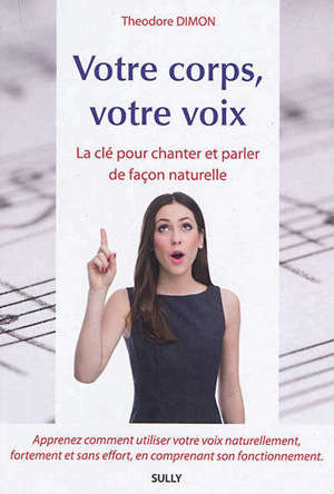 Votre corps, votre voix : la clé pour chanter et parler de façon naturelle : apprenez comment utiliser votre voix naturellement, fortement et sans effort, en comprenant son fonctionnement