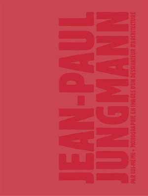 Jean-Paul Jungmann par lui-même : monographie en images d'un dessinateur d'architecture